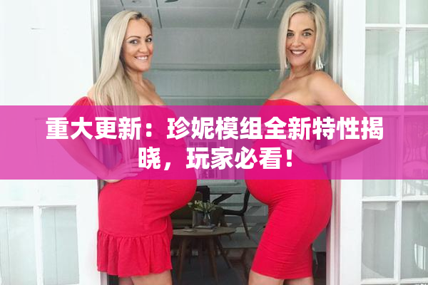 重大更新：珍妮模组全新特性揭晓，玩家必看！