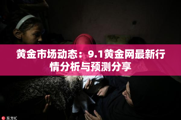 黄金市场动态：9.1黄金网最新行情分析与预测分享