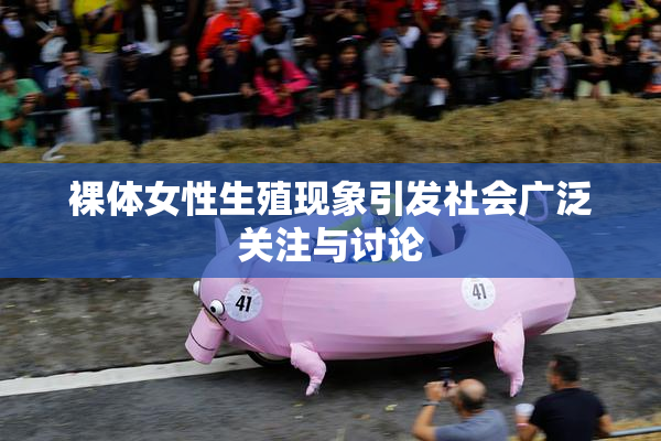 裸体女性生殖现象引发社会广泛关注与讨论