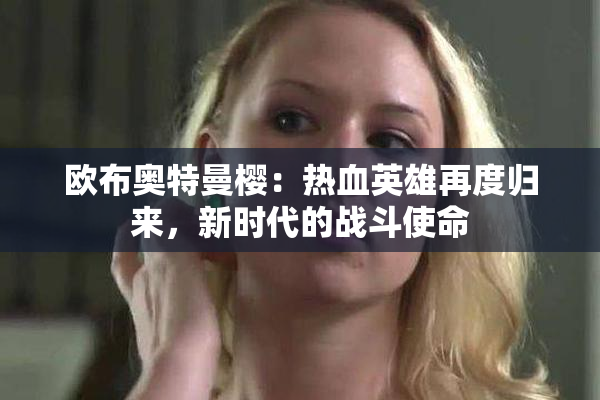 欧布奥特曼樱：热血英雄再度归来，新时代的战斗使命