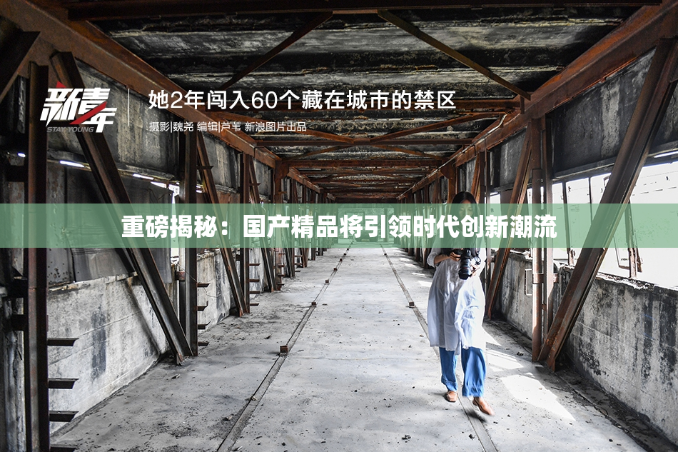 重磅揭秘：国产精品将引领时代创新潮流