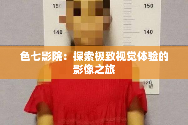 色七影院：探索极致视觉体验的影像之旅