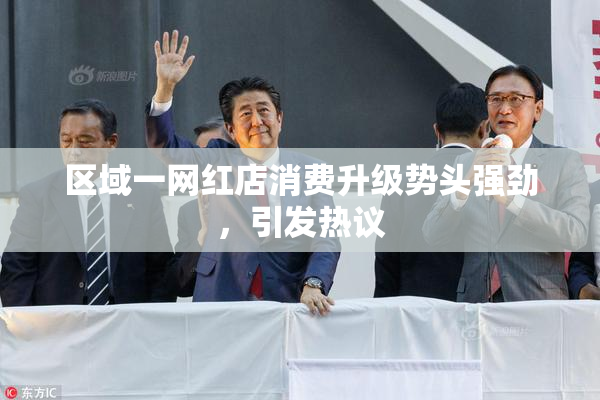 区域一网红店消费升级势头强劲，引发热议