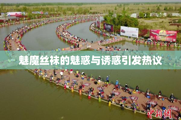 魅魔丝袜的魅惑与诱惑引发热议
