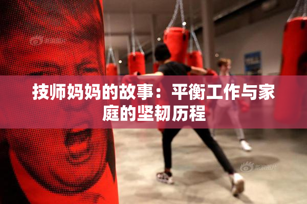 技师妈妈的故事：平衡工作与家庭的坚韧历程