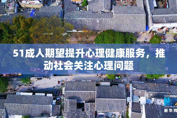 51成人期望提升心理健康服务，推动社会关注心理问题