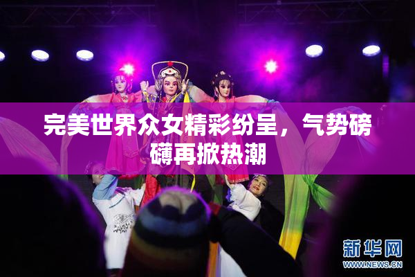 完美世界众女精彩纷呈，气势磅礴再掀热潮