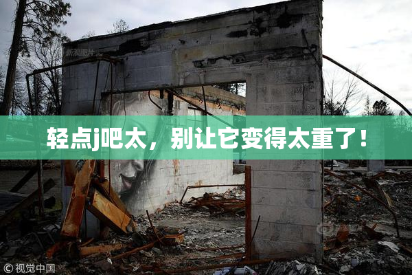 轻点j吧太，别让它变得太重了！