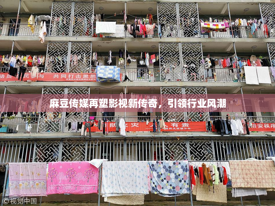 麻豆传媒再塑影视新传奇，引领行业风潮