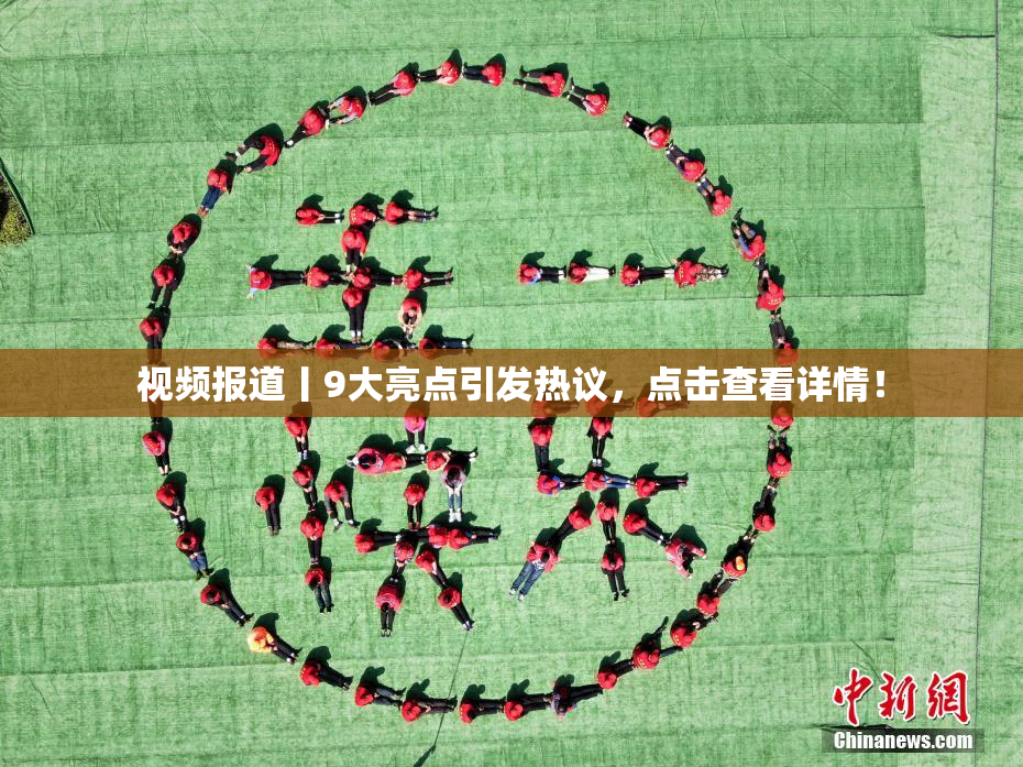 视频报道丨9大亮点引发热议，点击查看详情！