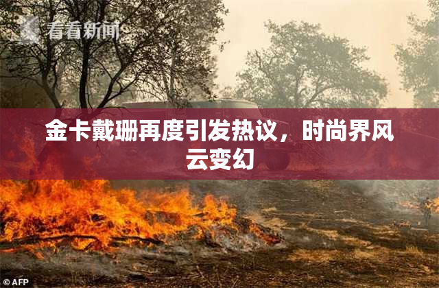 金卡戴珊再度引发热议，时尚界风云变幻