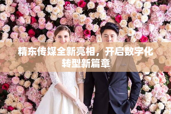 精东传媒全新亮相，开启数字化转型新篇章