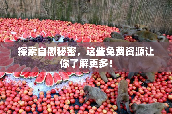 探索自慰秘密，这些免费资源让你了解更多！