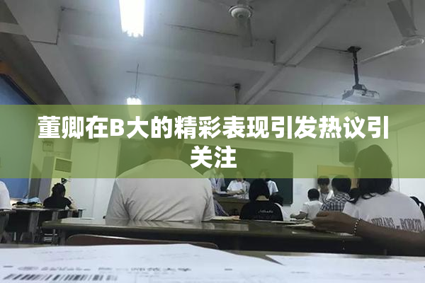董卿在B大的精彩表现引发热议引关注