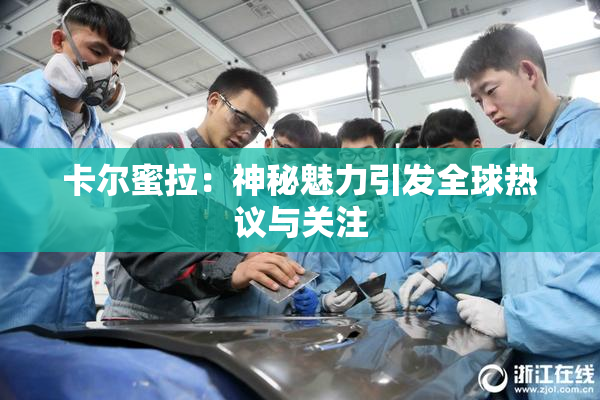 卡尔蜜拉：神秘魅力引发全球热议与关注