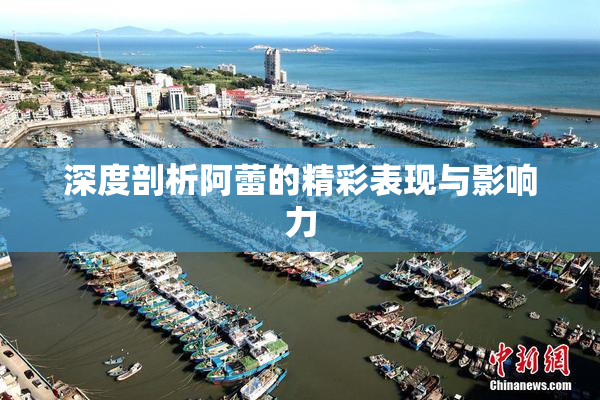 深度剖析阿蕾的精彩表现与影响力