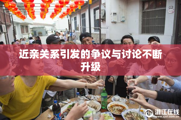近亲关系引发的争议与讨论不断升级