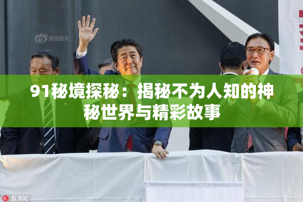 91秘境探秘：揭秘不为人知的神秘世界与精彩故事