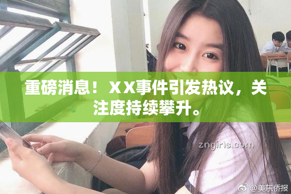 重磅消息！ⅩX事件引发热议，关注度持续攀升。