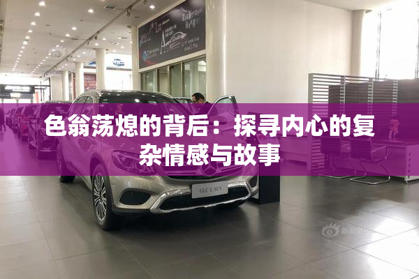 色翁荡熄的背后：探寻内心的复杂情感与故事