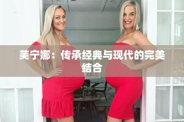 芙宁娜：传承经典与现代的完美结合