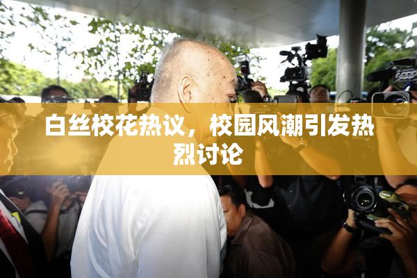白丝校花热议，校园风潮引发热烈讨论