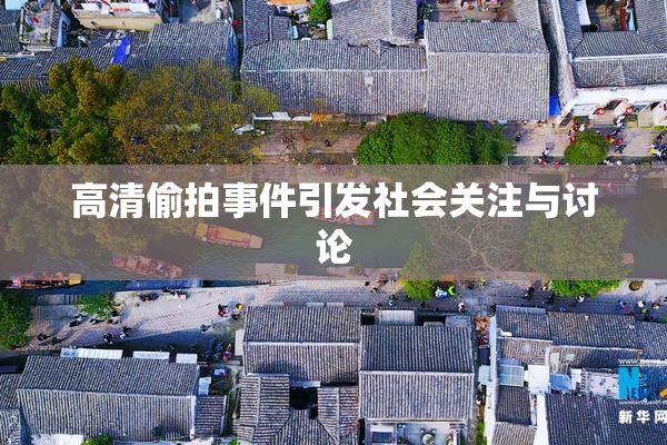 高清偷拍事件引发社会关注与讨论