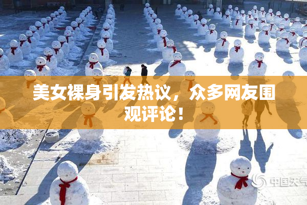 美女裸身引发热议，众多网友围观评论！