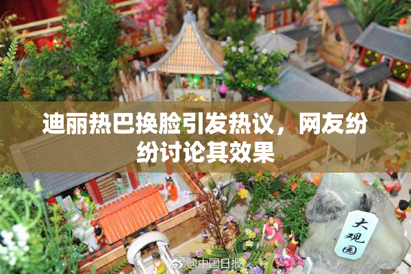 迪丽热巴换脸引发热议，网友纷纷讨论其效果