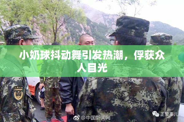 小奶球抖动舞引发热潮，俘获众人目光