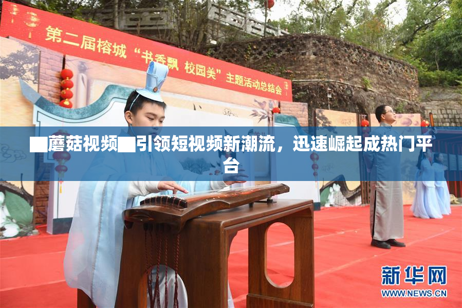 ▇蘑菇视频▇引领短视频新潮流，迅速崛起成热门平台