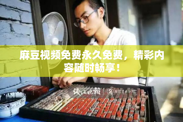 麻豆视频免费永久免费，精彩内容随时畅享！
