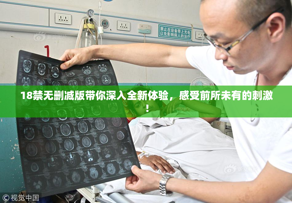 18禁无删减版带你深入全新体验，感受前所未有的刺激！