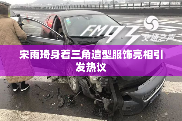 宋雨琦身着三角造型服饰亮相引发热议