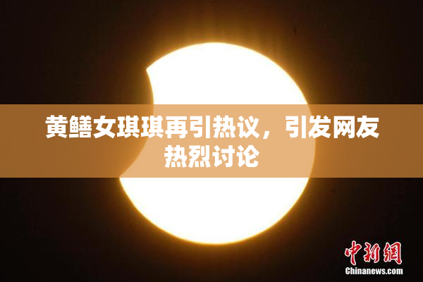 黄鳝女琪琪再引热议，引发网友热烈讨论