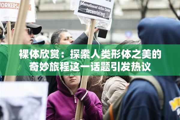 裸体欣赏：探索人类形体之美的奇妙旅程这一话题引发热议