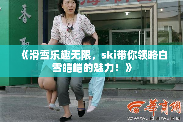 《滑雪乐趣无限，ski带你领略白雪皑皑的魅力！》