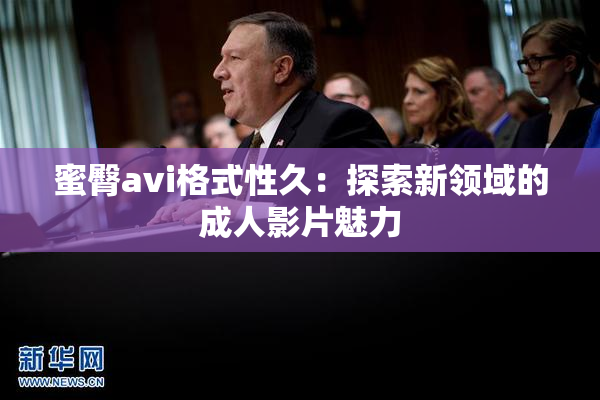 蜜臀avi格式性久：探索新领域的成人影片魅力