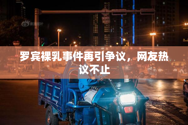 罗宾裸乳事件再引争议，网友热议不止