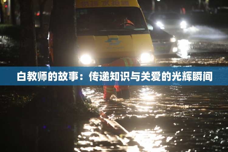 白教师的故事：传递知识与关爱的光辉瞬间