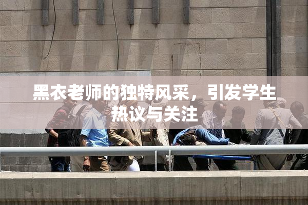 黑衣老师的独特风采，引发学生热议与关注