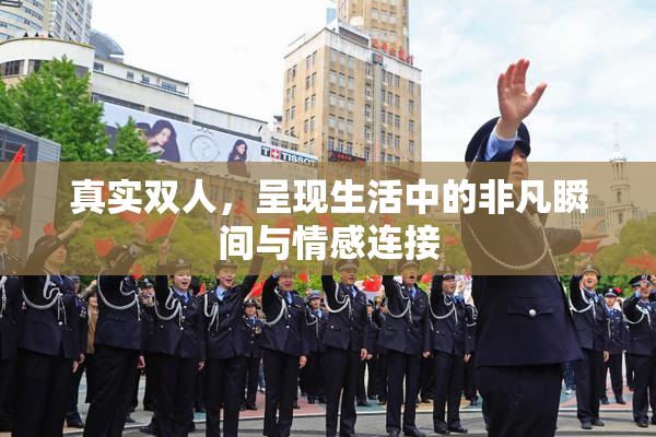 真实双人，呈现生活中的非凡瞬间与情感连接