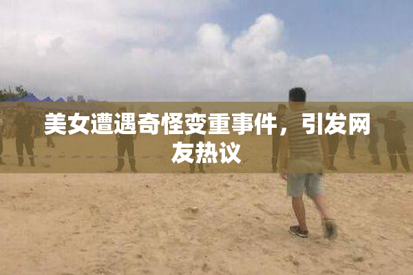 美女遭遇奇怪变重事件，引发网友热议