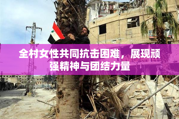 全村女性共同抗击困难，展现顽强精神与团结力量