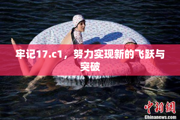 牢记17.c1，努力实现新的飞跃与突破