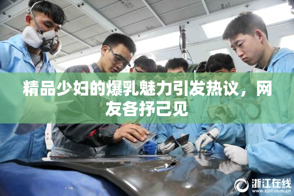 精品少妇的爆乳魅力引发热议，网友各抒己见