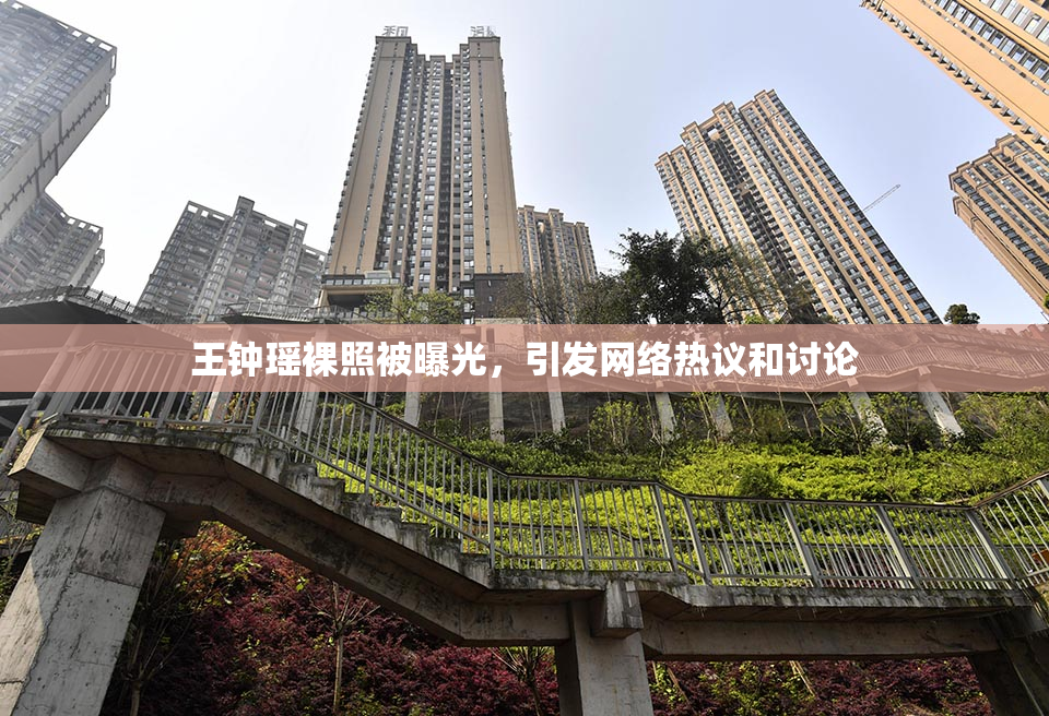 王钟瑶裸照被曝光，引发网络热议和讨论