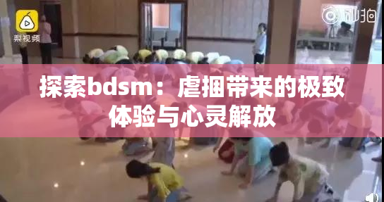 探索bdsm：虐捆带来的极致体验与心灵解放