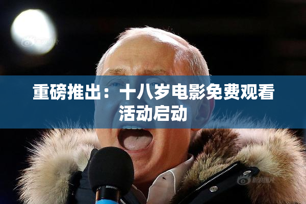 重磅推出：十八岁电影免费观看活动启动