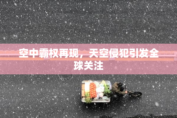 空中霸权再现，天空侵犯引发全球关注
